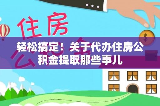额济纳旗轻松搞定！关于代办住房公积金提取那些事儿