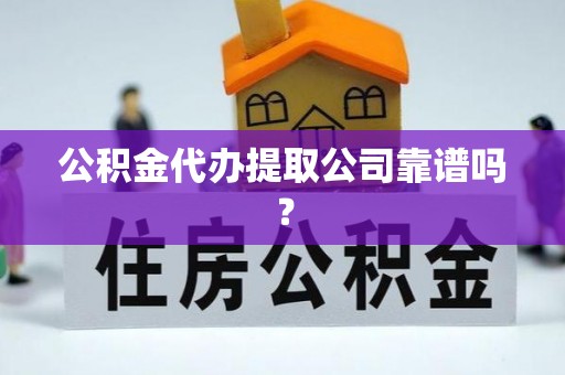 额济纳旗公积金代办提取公司靠谱吗？