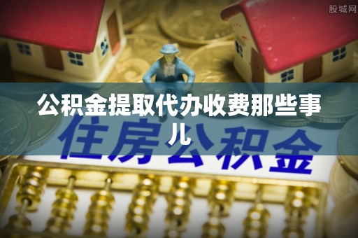 额济纳旗公积金提取代办收费那些事儿