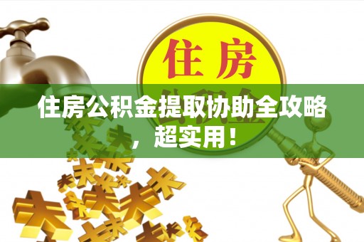 额济纳旗住房公积金提取协助全攻略，超实用！
