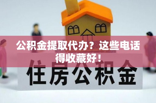 额济纳旗公积金提取代办？这些电话得收藏好！