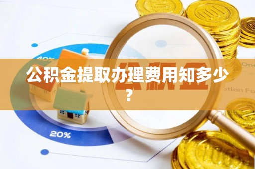 额济纳旗公积金提取办理费用知多少？