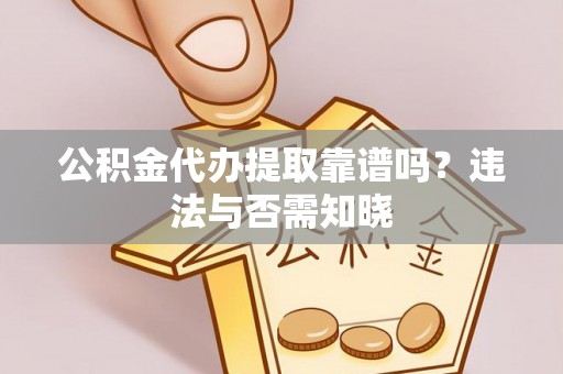 额济纳旗公积金代办提取靠谱吗？违法与否需知晓