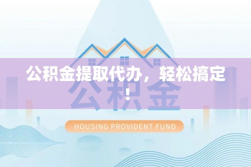额济纳旗公积金提取代办，轻松搞定！