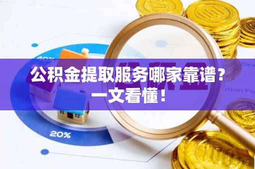 额济纳旗公积金提取服务哪家靠谱？一文看懂！