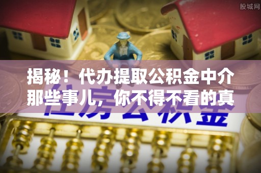额济纳旗揭秘！代办提取公积金中介那些事儿，你不得不看的真相