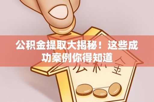 额济纳旗公积金提取大揭秘！这些成功案例你得知道
