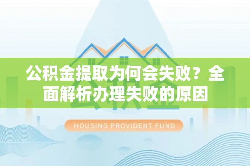 额济纳旗公积金提取为何会失败？全面解析办理失败的原因