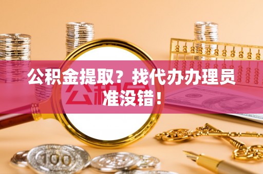 额济纳旗公积金提取？找代办办理员准没错！