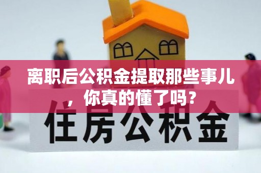 额济纳旗离职后公积金提取那些事儿，你真的懂了吗？