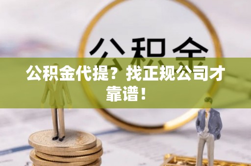 额济纳旗公积金代提？找正规公司才靠谱！