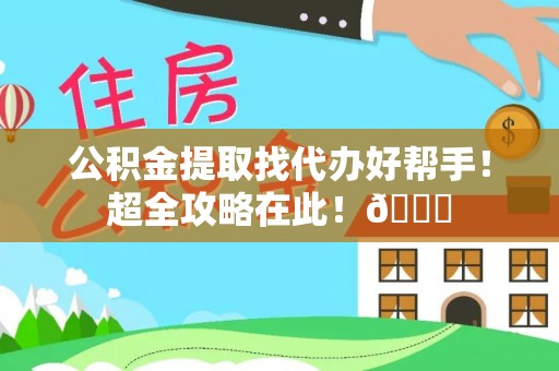 额济纳旗公积金提取找代办好帮手！超全攻略在此！😎