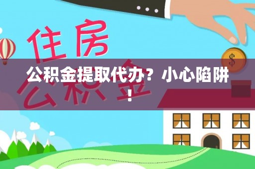 额济纳旗公积金提取代办？小心陷阱！