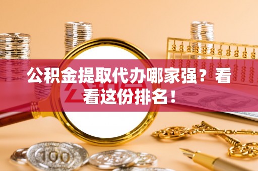 额济纳旗公积金提取代办哪家强？看看这份排名！