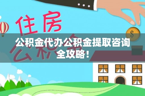 额济纳旗公积金代办公积金提取咨询全攻略！