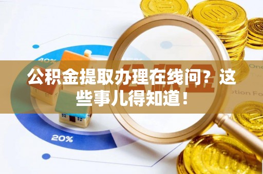 额济纳旗公积金提取办理在线问？这些事儿得知道！