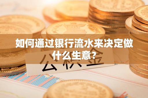 额济纳旗如何通过银行流水来决定做什么生意？