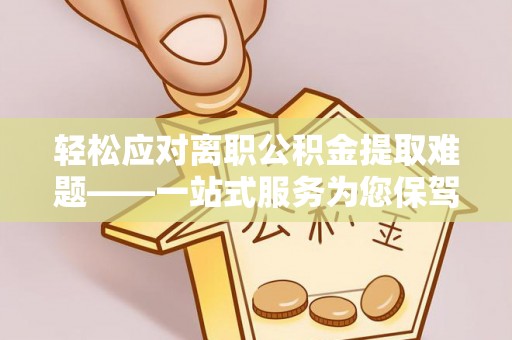 额济纳旗轻松应对离职公积金提取难题——一站式服务为您保驾护航