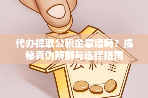 额济纳旗代办提取公积金靠谱吗？揭秘真伪辨别与选择指南