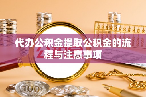 额济纳旗代办公积金提取公积金的流程与注意事项
