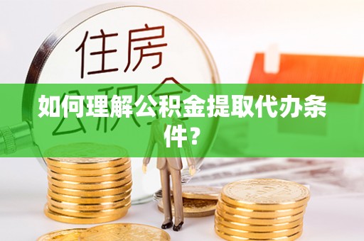 额济纳旗如何理解公积金提取代办条件？