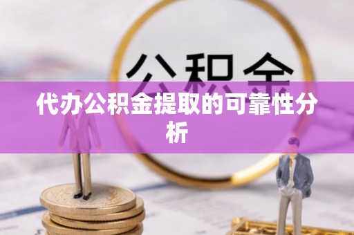 额济纳旗代办公积金提取的可靠性分析