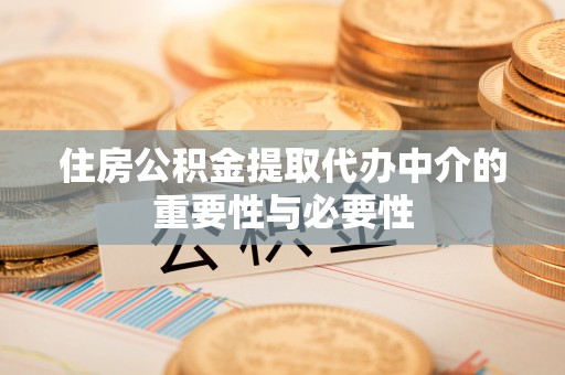 额济纳旗住房公积金提取代办中介的重要性与必要性