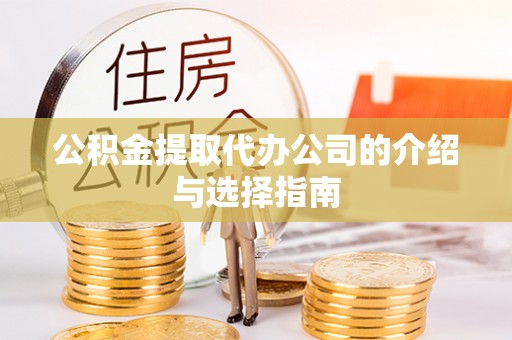 额济纳旗公积金提取代办公司的介绍与选择指南