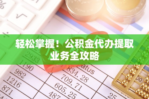 额济纳旗轻松掌握！公积金代办提取业务全攻略