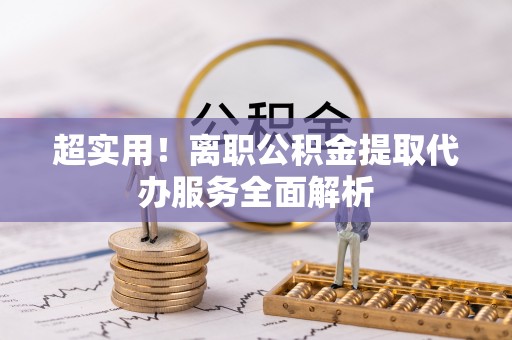 额济纳旗超实用！离职公积金提取代办服务全面解析