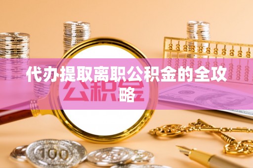 额济纳旗代办提取离职公积金的全攻略