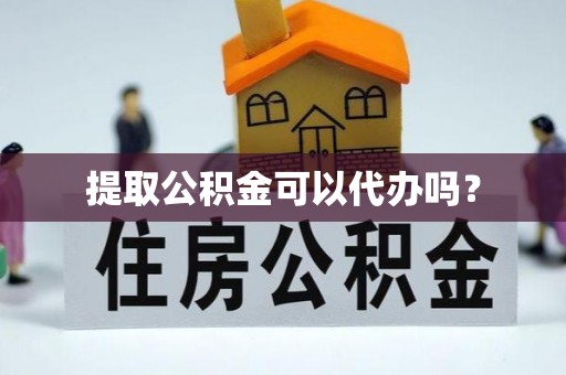 额济纳旗提取公积金可以代办吗？