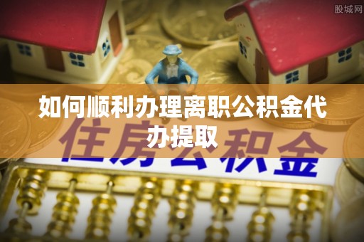 额济纳旗如何顺利办理离职公积金代办提取