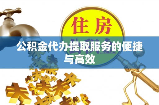 额济纳旗公积金代办提取服务的便捷与高效