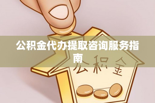 额济纳旗公积金代办提取咨询服务指南