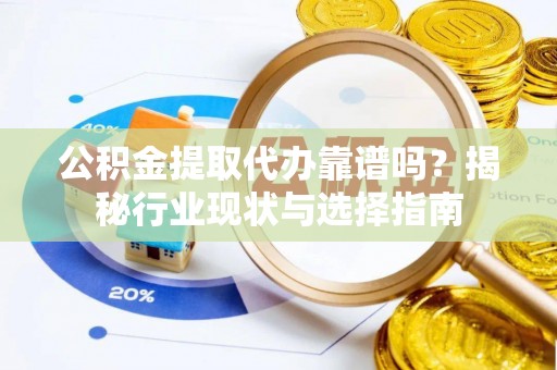 额济纳旗公积金提取代办靠谱吗？揭秘行业现状与选择指南