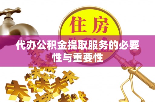 额济纳旗代办公积金提取服务的必要性与重要性