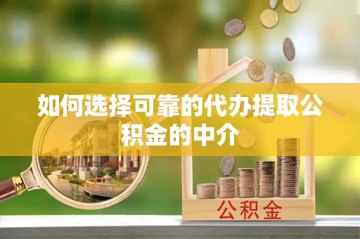 额济纳旗如何选择可靠的代办提取公积金的中介