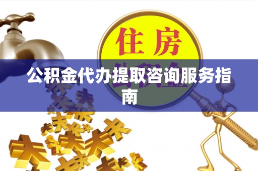额济纳旗公积金代办提取咨询服务指南