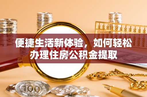 额济纳旗便捷生活新体验，如何轻松办理住房公积金提取