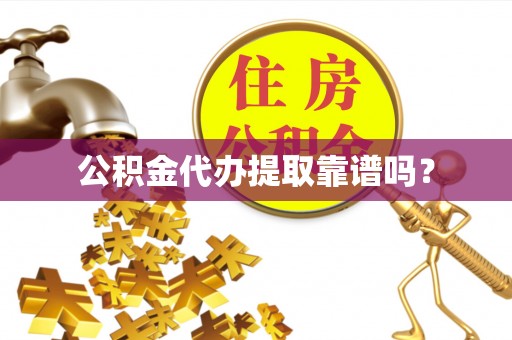 额济纳旗公积金代办提取靠谱吗？