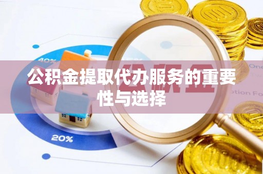 额济纳旗公积金提取代办服务的重要性与选择
