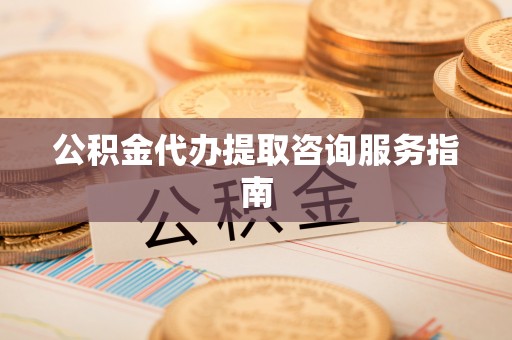 额济纳旗公积金代办提取咨询服务指南