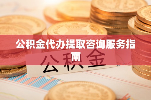 额济纳旗公积金代办提取咨询服务指南