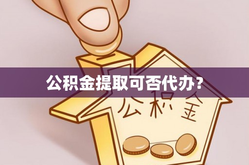 额济纳旗公积金提取可否代办？