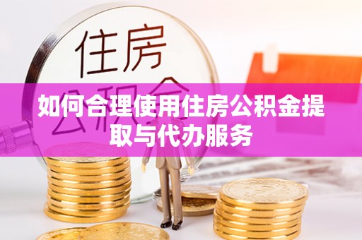额济纳旗如何合理使用住房公积金提取与代办服务
