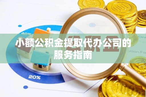 额济纳旗小额公积金提取代办公司的服务指南