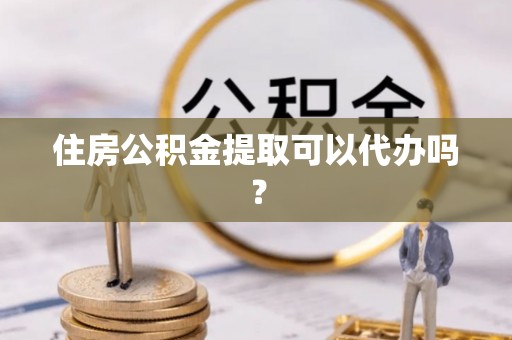 额济纳旗住房公积金提取可以代办吗？