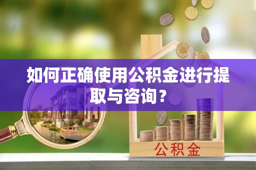 额济纳旗如何正确使用公积金进行提取与咨询？