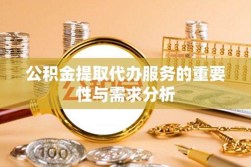 额济纳旗公积金提取代办服务的重要性与需求分析